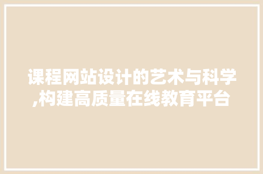 课程网站设计的艺术与科学,构建高质量在线教育平台的关键要素 课程网站设计的艺术与科学,构建高质量在线教育平台的关键要素 网站建设公司
