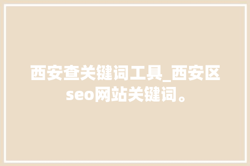 西安查关键词工具_西安区seo网站关键词。 西安查关键词工具_西安区seo网站关键词。 SEO关键词