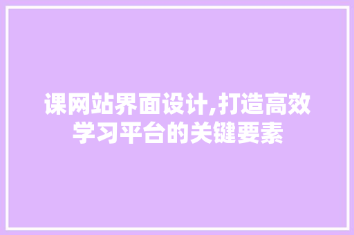 课网站界面设计,打造高效学习平台的关键要素 课网站界面设计,打造高效学习平台的关键要素 百度SEO