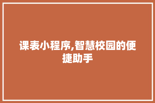课表小程序,智慧校园的便捷助手 课表小程序,智慧校园的便捷助手 SEO关键词