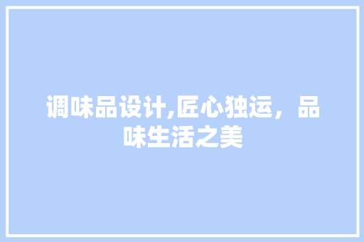 调味品设计,匠心独运，品味生活之美 调味品设计,匠心独运，品味生活之美 网站建设公司