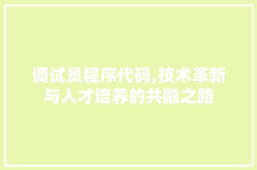 调试员程序代码,技术革新与人才培养的共融之路 调试员程序代码,技术革新与人才培养的共融之路 SEO关键词