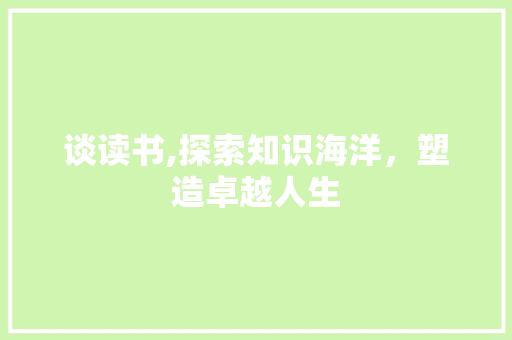 谈读书,探索知识海洋，塑造卓越人生 谈读书,探索知识海洋，塑造卓越人生 必应SEO