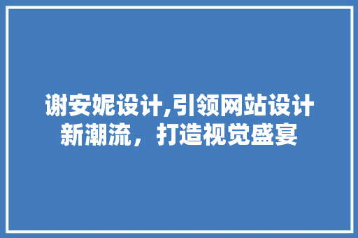 谢安妮设计,引领网站设计新潮流，打造视觉盛宴 谢安妮设计,引领网站设计新潮流，打造视觉盛宴 搜狗SEO