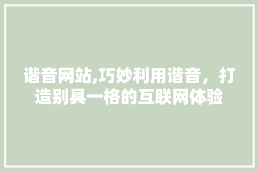谐音网站,巧妙利用谐音，打造别具一格的互联网体验 谐音网站,巧妙利用谐音，打造别具一格的互联网体验 必应SEO