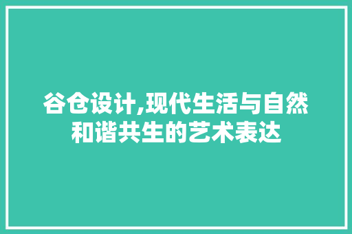 谷仓设计,现代生活与自然和谐共生的艺术表达 谷仓设计,现代生活与自然和谐共生的艺术表达 网站建设公司