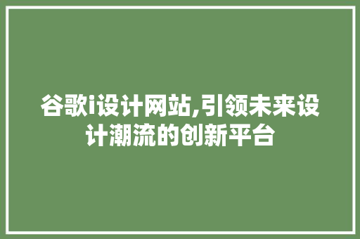 谷歌i设计网站,引领未来设计潮流的创新平台 谷歌i设计网站,引领未来设计潮流的创新平台 百度SEO