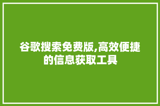 谷歌搜索免费版,高效便捷的信息获取工具 谷歌搜索免费版,高效便捷的信息获取工具 搜狗SEO