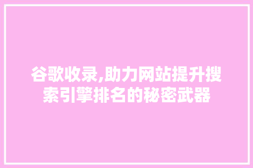 谷歌收录,助力网站提升搜索引擎排名的秘密武器 谷歌收录,助力网站提升搜索引擎排名的秘密武器 SEO关键词