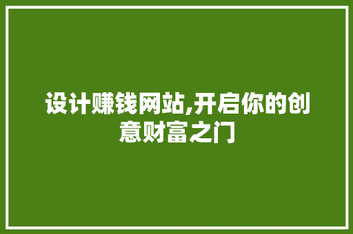 设计赚钱网站,开启你的创意财富之门 百度SEO 设计赚钱网站,开启你的创意财富之门 设计赚钱网站,开启你的创意财富之门 百度SEO