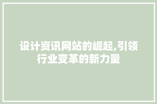 设计资讯网站的崛起,引领行业变革的新力量 设计资讯网站的崛起,引领行业变革的新力量 百度SEO