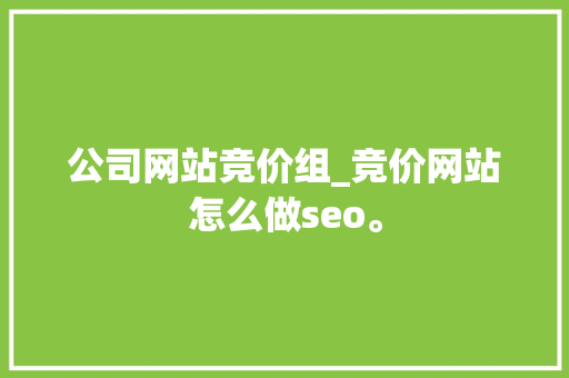 公司网站竞价组_竞价网站怎么做seo。 公司网站竞价组_竞价网站怎么做seo。 网站建设公司