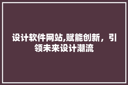 设计软件网站,赋能创新，引领未来设计潮流 设计软件网站,赋能创新，引领未来设计潮流 搜狗SEO