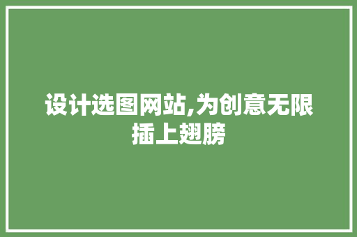设计选图网站,为创意无限插上翅膀 设计选图网站,为创意无限插上翅膀 搜狗SEO
