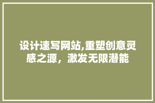 设计速写网站,重塑创意灵感之源，激发无限潜能 设计速写网站,重塑创意灵感之源，激发无限潜能 SEO关键词
