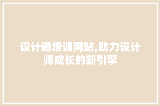设计通培训网站,助力设计师成长的新引擎 设计通培训网站,助力设计师成长的新引擎 SEO关键词