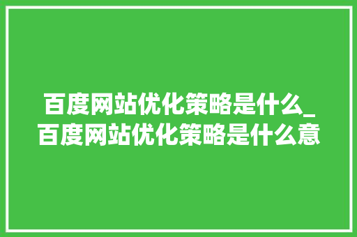 百度网站优化策略是什么_百度网站优化策略是什么意思。 百度网站优化策略是什么_百度网站优化策略是什么意思。 神马SEO