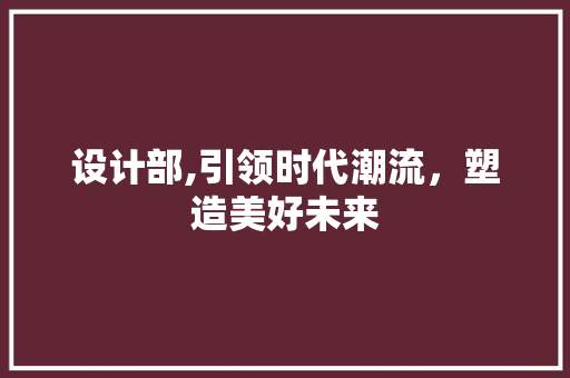 设计部,引领时代潮流，塑造美好未来 设计部,引领时代潮流，塑造美好未来 必应SEO