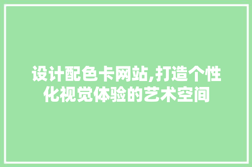 设计配色卡网站,打造个性化视觉体验的艺术空间 设计配色卡网站,打造个性化视觉体验的艺术空间 神马SEO