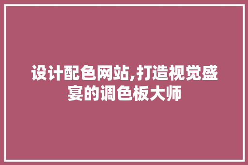 设计配色网站,打造视觉盛宴的调色板大师 神马SEO 设计配色网站,打造视觉盛宴的调色板大师 设计配色网站,打造视觉盛宴的调色板大师 神马SEO