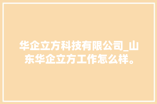 华企立方科技有限公司_山东华企立方工作怎么样。 华企立方科技有限公司_山东华企立方工作怎么样。 网站建设公司