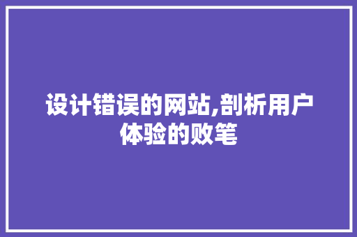 设计错误的网站,剖析用户体验的败笔 设计错误的网站,剖析用户体验的败笔 搜狗SEO