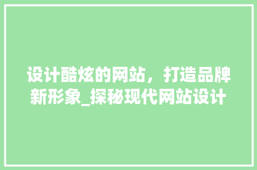 设计酷炫的网站，打造品牌新形象_探秘现代网站设计趋势 设计酷炫的网站，打造品牌新形象_探秘现代网站设计趋势 SEO关键词
