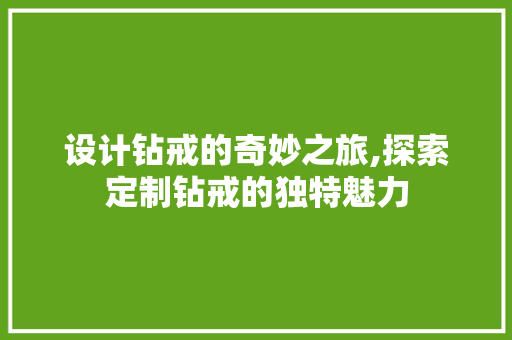 设计钻戒的奇妙之旅,探索定制钻戒的独特魅力 设计钻戒的奇妙之旅,探索定制钻戒的独特魅力 必应SEO