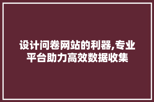 设计问卷网站的利器,专业平台助力高效数据收集 设计问卷网站的利器,专业平台助力高效数据收集 必应SEO