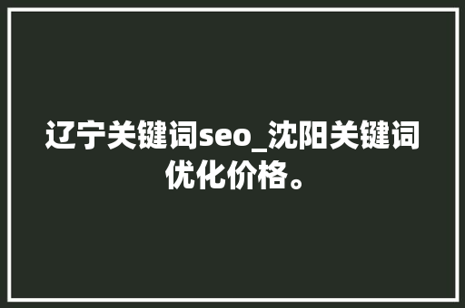 辽宁关键词seo_沈阳关键词优化价格。