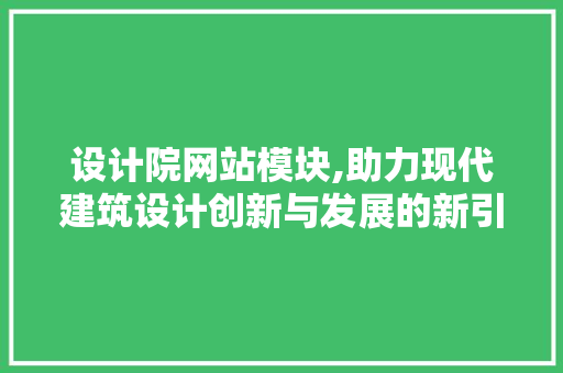 设计院网站模块,助力现代建筑设计创新与发展的新引擎 设计院网站模块,助力现代建筑设计创新与发展的新引擎 神马SEO