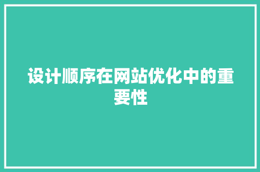 设计顺序在网站优化中的重要性 设计顺序在网站优化中的重要性 必应SEO