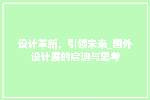 设计革新，引领未来_国外设计展的启迪与思考 设计革新，引领未来_国外设计展的启迪与思考 神马SEO