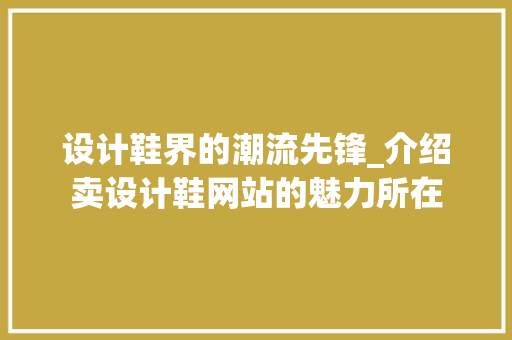 设计鞋界的潮流先锋_介绍卖设计鞋网站的魅力所在 设计鞋界的潮流先锋_介绍卖设计鞋网站的魅力所在 SEO关键词