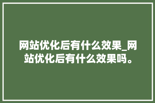 网站优化后有什么效果_网站优化后有什么效果吗。 网站优化后有什么效果_网站优化后有什么效果吗。 必应SEO