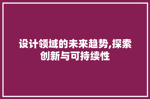 设计领域的未来趋势,探索创新与可持续性 设计领域的未来趋势,探索创新与可持续性 神马SEO