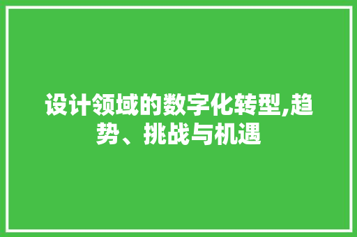 设计领域的数字化转型,趋势、挑战与机遇 设计领域的数字化转型,趋势、挑战与机遇 必应SEO