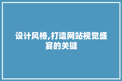 设计风格,打造网站视觉盛宴的关键 设计风格,打造网站视觉盛宴的关键 神马SEO