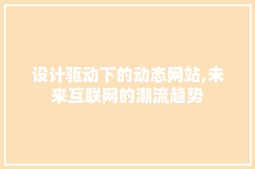 设计驱动下的动态网站,未来互联网的潮流趋势 设计驱动下的动态网站,未来互联网的潮流趋势 神马SEO