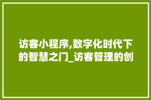 访客小程序,数字化时代下的智慧之门_访客管理的创新探索 访客小程序,数字化时代下的智慧之门_访客管理的创新探索 网站建设公司
