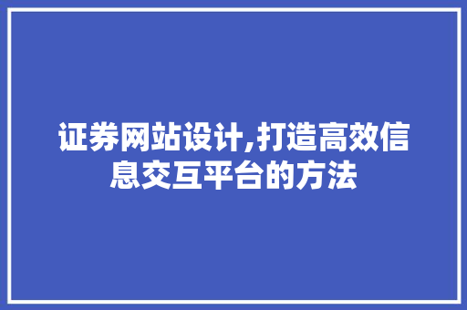 证券网站设计,打造高效信息交互平台的方法 证券网站设计,打造高效信息交互平台的方法 神马SEO