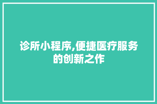 诊所小程序,便捷医疗服务的创新之作 诊所小程序,便捷医疗服务的创新之作 SEO关键词
