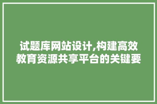 试题库网站设计,构建高效教育资源共享平台的关键要素 试题库网站设计,构建高效教育资源共享平台的关键要素 神马SEO