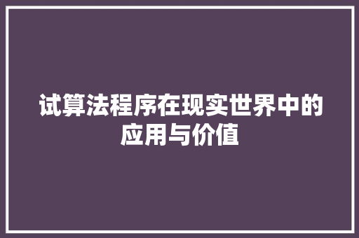 试算法程序在现实世界中的应用与价值 试算法程序在现实世界中的应用与价值 搜狗SEO
