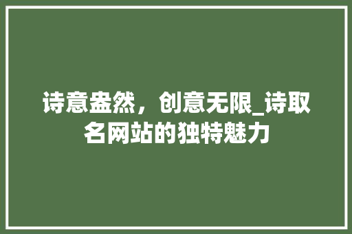 诗意盎然，创意无限_诗取名网站的独特魅力 诗意盎然，创意无限_诗取名网站的独特魅力 百度SEO
