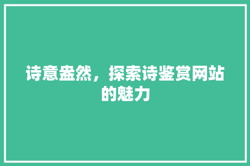诗意盎然，探索诗鉴赏网站的魅力 诗意盎然，探索诗鉴赏网站的魅力 神马SEO