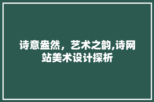 诗意盎然，艺术之韵,诗网站美术设计探析 诗意盎然，艺术之韵,诗网站美术设计探析 百度SEO