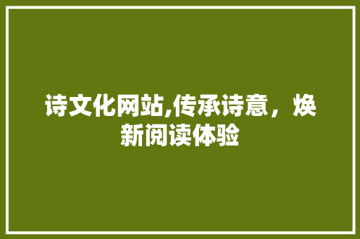 诗文化网站,传承诗意，焕新阅读体验 诗文化网站,传承诗意，焕新阅读体验 SEO关键词