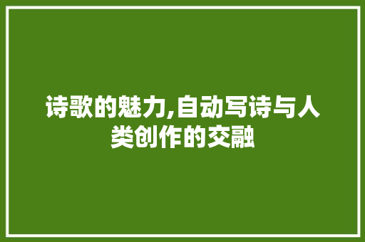 诗歌的魅力,自动写诗与人类创作的交融 诗歌的魅力,自动写诗与人类创作的交融 SEO关键词
