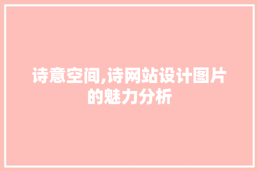 诗意空间,诗网站设计图片的魅力分析 诗意空间,诗网站设计图片的魅力分析 必应SEO
